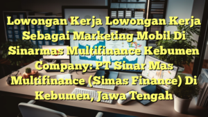 Lowongan Kerja Lowongan Kerja Sebagai Marketing Mobil Di Sinarmas Multifinance Kebumen Company: PT Sinar Mas Multifinance (Simas Finance) Di Kebumen, Jawa Tengah