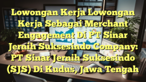 Lowongan Kerja Lowongan Kerja Sebagai Merchant Engagement Di PT Sinar Jernih Suksesindo Company: PT Sinar Jernih Suksesindo (SJS) Di Kudus, Jawa Tengah