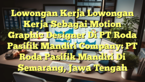 Lowongan Kerja Lowongan Kerja Sebagai Motion Graphic Designer Di PT Roda Pasifik Mandiri Company: PT Roda Pasifik Mandiri Di Semarang, Jawa Tengah