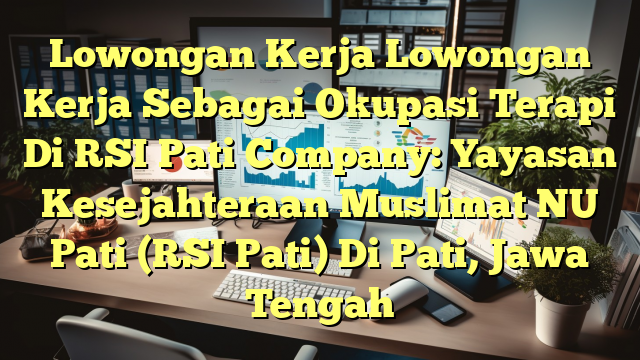 Lowongan Kerja Lowongan Kerja Sebagai Okupasi Terapi Di RSI Pati Company: Yayasan Kesejahteraan Muslimat NU Pati (RSI Pati) Di Pati, Jawa Tengah