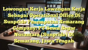 Lowongan Kerja Lowongan Kerja Sebagai Operational Office Di Sunpride Penempatan Semarang Company: PT Sewu Segar Nusantara (Sunpride) Di Semarang, Jawa Tengah