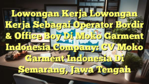 Lowongan Kerja Lowongan Kerja Sebagai Operator Bordir & Office Boy Di Moko Garment Indonesia Company: CV Moko Garment Indonesia Di Semarang, Jawa Tengah