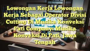 Lowongan Kerja Lowongan Kerja Sebagai Operator Divisi Cutting Di Musika Konveksi Pati Company: Musika Konveksi Di Pati, Jawa Tengah