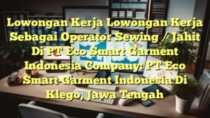 Lowongan Kerja Lowongan Kerja Sebagai Operator Sewing / Jahit Di PT Eco Smart Garment Indonesia Company: PT Eco Smart Garment Indonesia Di Klego, Jawa Tengah