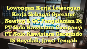 Lowongan Kerja Lowongan Kerja Sebagai Operator Sewing & QC Pengalaman Di PT Solo Kawistara Company: PT Solo Kawistara Garmindo Di Boyolali, Jawa Tengah