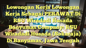 Lowongan Kerja Lowongan Kerja Sebagai PERAWAT Di RSU Wiradadi Husada Banyumas Company: RSU Wiradadi Husada (Sokaraja) Di Banyumas, Jawa Tengah