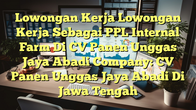 Lowongan Kerja Lowongan Kerja Sebagai PPL Internal Farm Di CV Panen Unggas Jaya Abadi Company: CV Panen Unggas Jaya Abadi Di Jawa Tengah