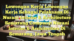 Lowongan Kerja Lowongan Kerja Sebagai Pelaksana Di Nurani Interior & Architecture Semarang Company: Nurani Interior & Architecture Di Semarang, Jawa Tengah