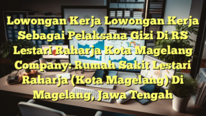 Lowongan Kerja Lowongan Kerja Sebagai Pelaksana Gizi Di RS Lestari Raharja Kota Magelang Company: Rumah Sakit Lestari Raharja (Kota Magelang) Di Magelang, Jawa Tengah