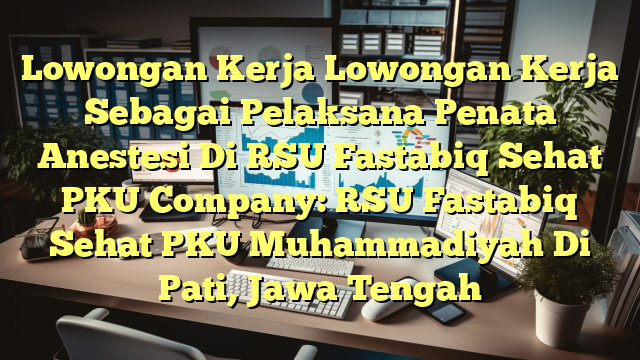 Lowongan Kerja Lowongan Kerja Sebagai Pelaksana Penata Anestesi Di RSU Fastabiq Sehat PKU Company: RSU Fastabiq Sehat PKU Muhammadiyah Di Pati, Jawa Tengah