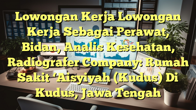 Lowongan Kerja Lowongan Kerja Sebagai Perawat, Bidan, Analis Kesehatan, Radiografer Company: Rumah Sakit ‘Aisyiyah (Kudus) Di Kudus, Jawa Tengah