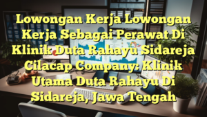 Lowongan Kerja Lowongan Kerja Sebagai Perawat Di Klinik Duta Rahayu Sidareja Cilacap Company: Klinik Utama Duta Rahayu Di Sidareja, Jawa Tengah