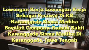 Lowongan Kerja Lowongan Kerja Sebagai Perawat Di RS Karanggede Sisma Medika Boyolali Company: Rumah Sakit Karanggede Sisma Medika Di Karanggede, Jawa Tengah