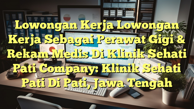 Lowongan Kerja Lowongan Kerja Sebagai Perawat Gigi & Rekam Medis Di Klinik Sehati Pati Company: Klinik Sehati Pati Di Pati, Jawa Tengah