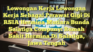 Lowongan Kerja Lowongan Kerja Sebagai Perawat Gigi Di RSIA Hermina Mutiara Bunda Salatiga Company: Rumah Sakit Hermina Di Salatiga, Jawa Tengah