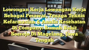 Lowongan Kerja Lowongan Kerja Sebagai Perawat, Tenaga Teknis Kefarmasian & Analis Kesehatan Di Company: Rumah Sakit Soerojo Di Magelang, Jawa Tengah