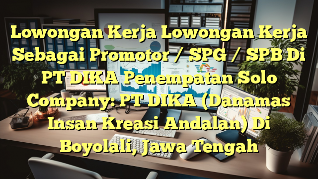 Lowongan Kerja Lowongan Kerja Sebagai Promotor / SPG / SPB Di PT DIKA Penempatan Solo Company: PT DIKA (Danamas Insan Kreasi Andalan) Di Boyolali, Jawa Tengah