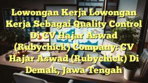 Lowongan Kerja Lowongan Kerja Sebagai Quality Control Di CV Hajar Aswad (Rubychick) Company: CV Hajar Aswad (Rubychick) Di Demak, Jawa Tengah