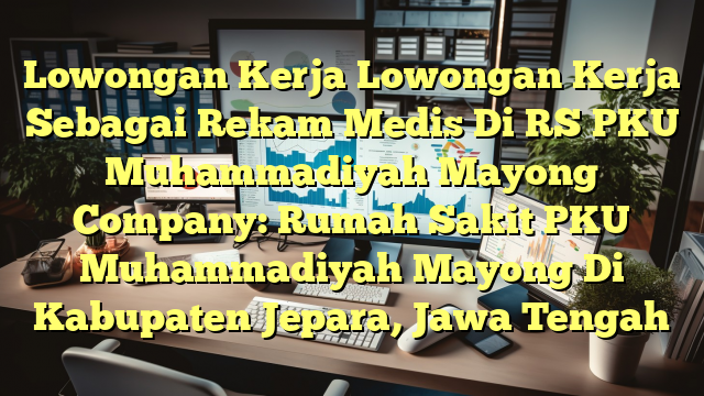 Lowongan Kerja Lowongan Kerja Sebagai Rekam Medis Di RS PKU Muhammadiyah Mayong Company: Rumah Sakit PKU Muhammadiyah Mayong Di Kabupaten Jepara, Jawa Tengah