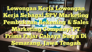 Lowongan Kerja Lowongan Kerja Sebagai SPV Marketing Pembukaan Rekening & Sales Marketing Company: PT Prima Fajar Cahaya Surya Di Semarang, Jawa Tengah