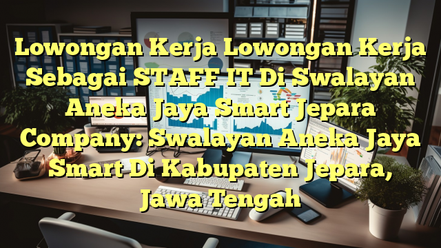 Lowongan Kerja Lowongan Kerja Sebagai STAFF IT Di Swalayan Aneka Jaya Smart Jepara Company: Swalayan Aneka Jaya Smart Di Kabupaten Jepara, Jawa Tengah