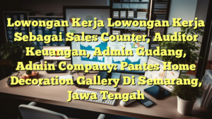 Lowongan Kerja Lowongan Kerja Sebagai Sales Counter, Auditor Keuangan, Admin Gudang, Admin Company: Pantes Home Decoration Gallery Di Semarang, Jawa Tengah