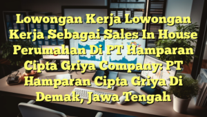 Lowongan Kerja Lowongan Kerja Sebagai Sales In House Perumahan Di PT Hamparan Cipta Griya Company: PT Hamparan Cipta Griya Di Demak, Jawa Tengah