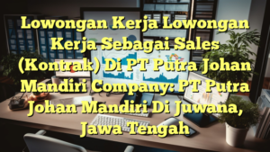 Lowongan Kerja Lowongan Kerja Sebagai Sales (Kontrak) Di PT Putra Johan Mandiri Company: PT Putra Johan Mandiri Di Juwana, Jawa Tengah