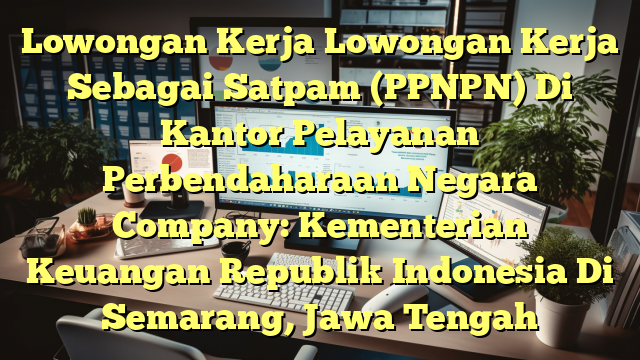 Lowongan Kerja Lowongan Kerja Sebagai Satpam (PPNPN) Di Kantor Pelayanan Perbendaharaan Negara Company: Kementerian Keuangan Republik Indonesia Di Semarang, Jawa Tengah