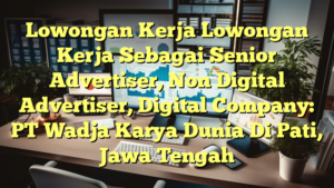 Lowongan Kerja Lowongan Kerja Sebagai Senior Advertiser, Non Digital Advertiser, Digital Company: PT Wadja Karya Dunia Di Pati, Jawa Tengah