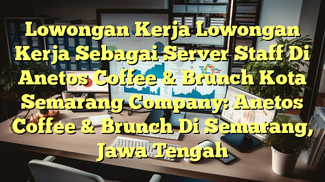 Lowongan Kerja Lowongan Kerja Sebagai Server Staff Di Anetos Coffee & Brunch Kota Semarang Company: Anetos Coffee & Brunch Di Semarang, Jawa Tengah