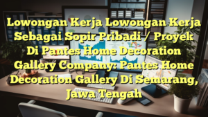 Lowongan Kerja Lowongan Kerja Sebagai Sopir Pribadi / Proyek Di Pantes Home Decoration Gallery Company: Pantes Home Decoration Gallery Di Semarang, Jawa Tengah