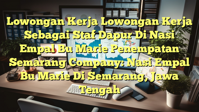 Lowongan Kerja Lowongan Kerja Sebagai Staf Dapur Di Nasi Empal Bu Marie Penempatan Semarang Company: Nasi Empal Bu Marie Di Semarang, Jawa Tengah