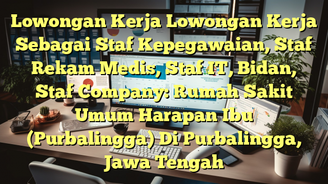 Lowongan Kerja Lowongan Kerja Sebagai Staf Kepegawaian, Staf Rekam Medis, Staf IT, Bidan, Staf Company: Rumah Sakit Umum Harapan Ibu (Purbalingga) Di Purbalingga, Jawa Tengah