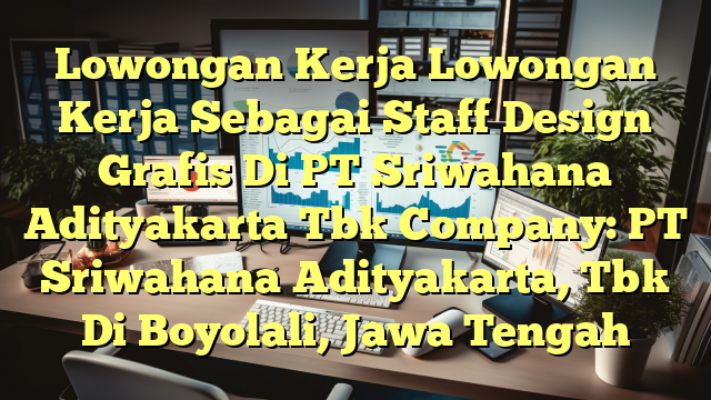 Lowongan Kerja Lowongan Kerja Sebagai Staff Design Grafis Di PT Sriwahana Adityakarta Tbk Company: PT Sriwahana Adityakarta, Tbk Di Boyolali, Jawa Tengah