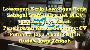 Lowongan Kerja Lowongan Kerja Sebagai Staff HRD & GA Di CV Purnama Jaya Abadi Penempatan Kudus Company: CV Purnama Jaya Abadi (Tri) Di Kudus, Jawa Tengah