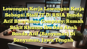 Lowongan Kerja Lowongan Kerja Sebagai Staff IT Di RSIA Bunda Arif Banyumas Company: Rumah Sakit Khusus Ibu Dan Anak Bunda Arif (Banyumas) Di Banyumas, Jawa Tengah