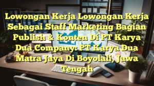 Lowongan Kerja Lowongan Kerja Sebagai Staff Marketing Bagian Publish & Konten Di PT Karya Dua Company: PT Karya Dua Matra Jaya Di Boyolali, Jawa Tengah