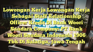 Lowongan Kerja Lowongan Kerja Sebagai Staff Relationship Officer Kredit Di Bank Woori Saudara Company: PT Bank Woori Saudara Indonesia 1906 Tbk Di Salatiga, Jawa Tengah