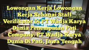 Lowongan Kerja Lowongan Kerja Sebagai Staff Verifikator Di PT Wadja Karya Dunia Penempatan Pati Company: PT Wadja Karya Dunia Di Pati, Jawa Tengah