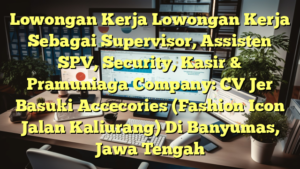 Lowongan Kerja Lowongan Kerja Sebagai Supervisor, Assisten SPV, Security, Kasir & Pramuniaga Company: CV Jer Basuki Accecories (Fashion Icon Jalan Kaliurang) Di Banyumas, Jawa Tengah