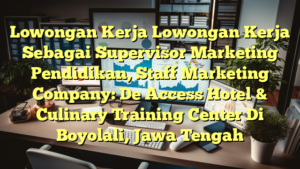 Lowongan Kerja Lowongan Kerja Sebagai Supervisor Marketing Pendidikan, Staff Marketing Company: De Access Hotel & Culinary Training Center Di Boyolali, Jawa Tengah