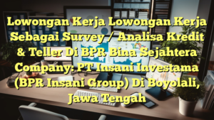 Lowongan Kerja Lowongan Kerja Sebagai Survey / Analisa Kredit & Teller Di BPR Bina Sejahtera Company: PT Insani Investama (BPR Insani Group) Di Boyolali, Jawa Tengah