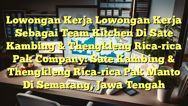 Lowongan Kerja Lowongan Kerja Sebagai Team Kitchen Di Sate Kambing & Thengkleng Rica-rica Pak Company: Sate Kambing & Thengkleng Rica-rica Pak Manto Di Semarang, Jawa Tengah