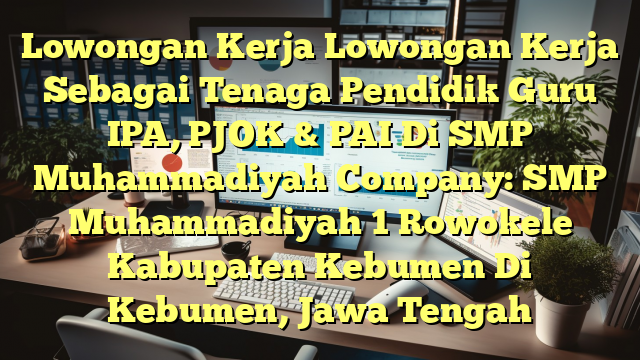 Lowongan Kerja Lowongan Kerja Sebagai Tenaga Pendidik Guru IPA, PJOK & PAI Di SMP Muhammadiyah Company: SMP Muhammadiyah 1 Rowokele Kabupaten Kebumen Di Kebumen, Jawa Tengah