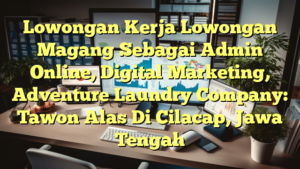 Lowongan Kerja Lowongan Magang Sebagai Admin Online, Digital Marketing, Adventure Laundry Company: Tawon Alas Di Cilacap, Jawa Tengah