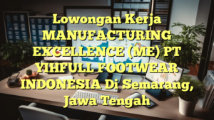 Lowongan Kerja MANUFACTURING EXCELLENCE (ME) PT YIHFULL FOOTWEAR INDONESIA Di Semarang, Jawa Tengah