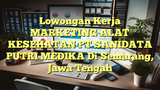 Lowongan Kerja MARKETING ALAT KESEHATAN PT SANIDATA PUTRI MEDIKA Di Semarang, Jawa Tengah