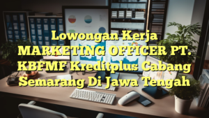 Lowongan Kerja MARKETING OFFICER PT. KBFMF Kreditplus Cabang Semarang Di Jawa Tengah