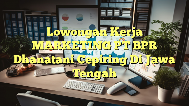 Lowongan Kerja MARKETING PT BPR Dhanatani Cepiring Di Jawa Tengah